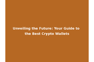 Unveiling the Future: Your Guide to the Best Crypto Wallets