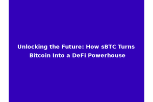 Unlocking the Future: How sBTC Turns Bitcoin Into a DeFi Powerhouse