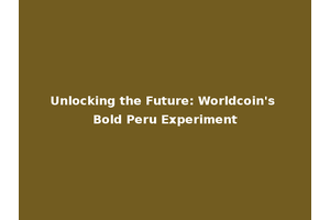Unlocking the Future: Worldcoin's Bold Peru Experiment