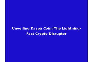 Unveiling Kaspa Coin: The Lightning-Fast Crypto Disruptor