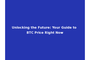 Unlocking the Future: Your Guide to BTC Price Right Now