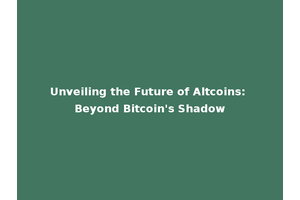 Unveiling the Future of Altcoins: Beyond Bitcoin's Shadow