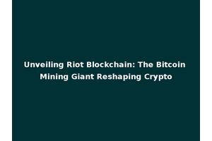 Unveiling Riot Blockchain: The Bitcoin Mining Giant Reshaping Crypto