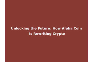 Unlocking the Future: How Alpha Coin Is Rewriting Crypto