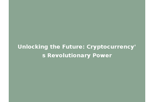 Unlocking the Future: Cryptocurrency's Revolutionary Power