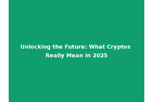 Unlocking the Future: What Cryptos Really Mean in 2025