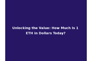 Unlocking the Value: How Much Is 1 ETH in Dollars Today?