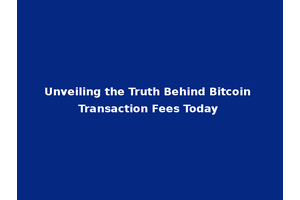 Unveiling the Truth Behind Bitcoin Transaction Fees Today