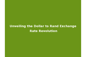 Unveiling the Dollar to Rand Exchange Rate Revolution