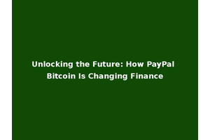 Unlocking the Future: How PayPal Bitcoin Is Changing Finance