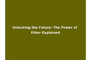 Unlocking the Future: The Power of Ether Explained