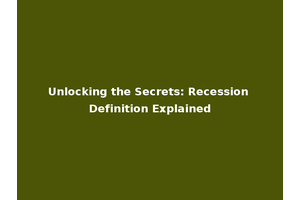 Unlocking the Secrets: Recession Definition Explained