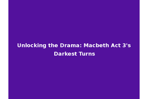 Unlocking the Drama: Macbeth Act 3's Darkest Turns