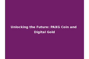 Unlocking the Future: PAXG Coin and Digital Gold