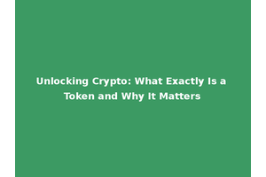 Unlocking Crypto: What Exactly Is a Token and Why It Matters