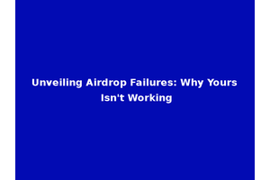 Unveiling Airdrop Failures: Why Yours Isn't Working