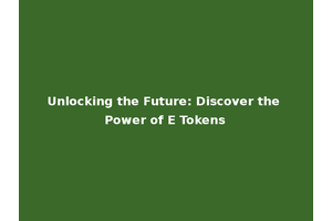 Unlocking the Future: Discover the Power of E Tokens