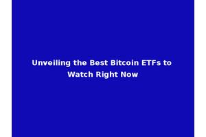 Unveiling the Best Bitcoin ETFs to Watch Right Now