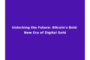 Unlocking the Future: Bitcoin's Bold New Era of Digital Gold