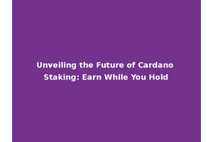 Unveiling the Future of Cardano Staking: Earn While You Hold