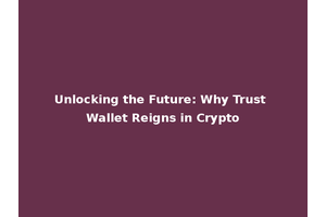 Unlocking the Future: Why Trust Wallet Reigns in Crypto