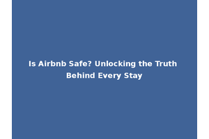 Is Airbnb Safe? Unlocking the Truth Behind Every Stay