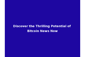 Discover the Thrilling Potential of Bitcoin News Now
