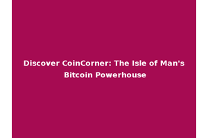 Discover CoinCorner: The Isle of Man's Bitcoin Powerhouse