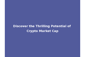 Discover the Thrilling Potential of Crypto Market Cap