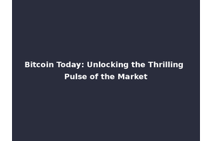 Bitcoin Today: Unlocking the Thrilling Pulse of the Market