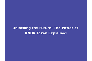 Unlocking the Future: The Power of RNDR Token Explained