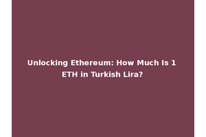 Unlocking Ethereum: How Much Is 1 ETH in Turkish Lira?