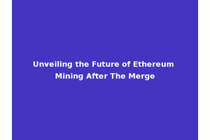Unveiling the Future of Ethereum Mining After The Merge