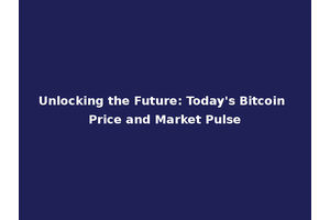 Unlocking the Future: Today's Bitcoin Price and Market Pulse