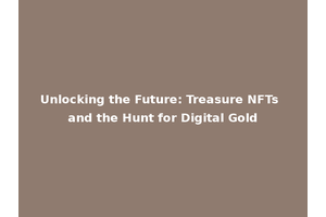 Unlocking the Future: Treasure NFTs and the Hunt for Digital Gold