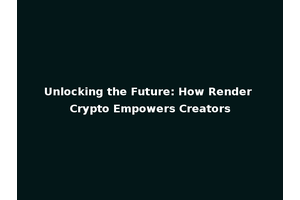 Unlocking the Future: How Render Crypto Empowers Creators