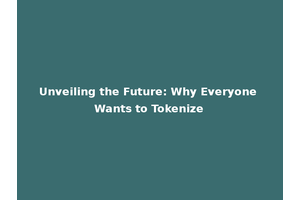 Unveiling the Future: Why Everyone Wants to Tokenize