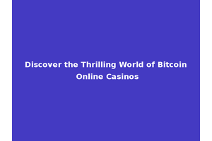 Discover the Thrilling World of Bitcoin Online Casinos