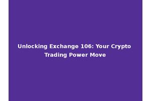 Unlocking Exchange 106: Your Crypto Trading Power Move