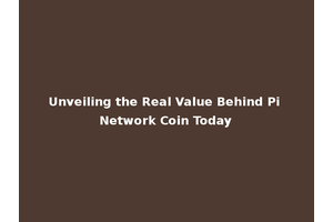 Unveiling the Real Value Behind Pi Network Coin Today