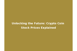 Unlocking the Future: Crypto Coin Stock Prices Explained