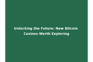Unlocking the Future: New Bitcoin Casinos Worth Exploring