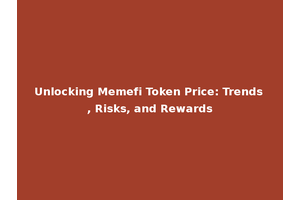 Unlocking Memefi Token Price: Trends, Risks, and Rewards