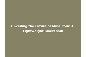 Unveiling the Future of Mina Coin: A Lightweight Blockchain