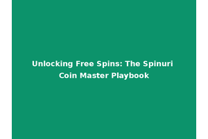 Unlocking Free Spins: The Spinuri Coin Master Playbook