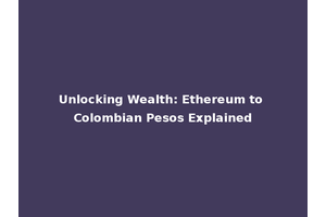 Unlocking Wealth: Ethereum to Colombian Pesos Explained