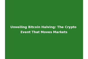 Unveiling Bitcoin Halving: The Crypto Event That Moves Markets
