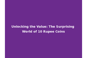 Unlocking the Value: The Surprising World of 10 Rupee Coins