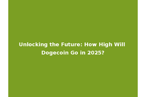 Unlocking the Future: How High Will Dogecoin Go in 2025?