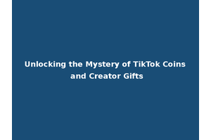 Unlocking the Mystery of TikTok Coins and Creator Gifts